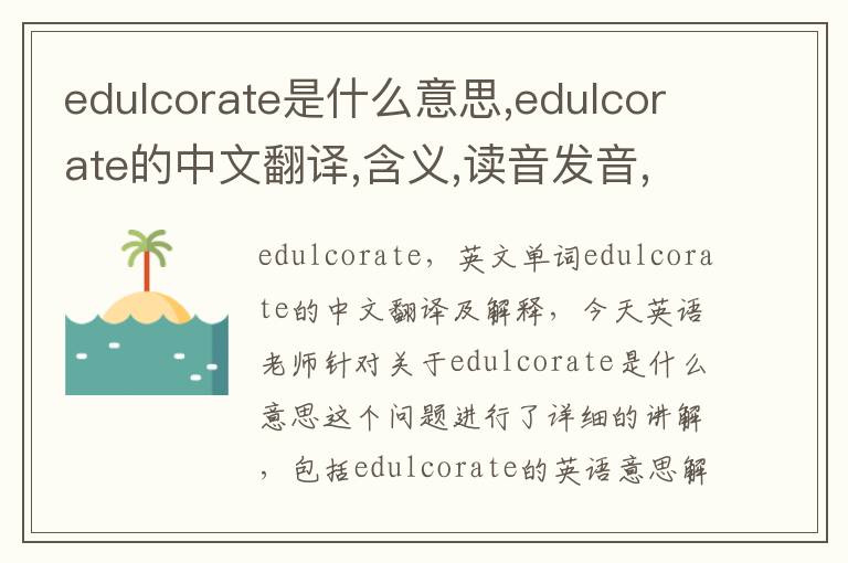 edulcorate是什么意思,edulcorate的中文翻译,含义,读音发音,用法,造句,参考例句