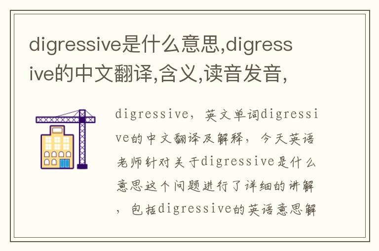 digressive是什么意思,digressive的中文翻译,含义,读音发音,用法,造句,参考例句