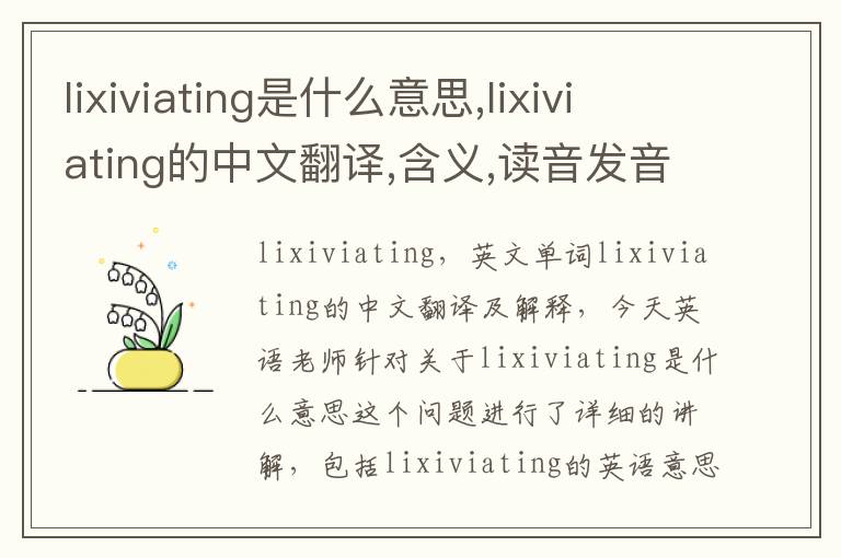 lixiviating是什么意思,lixiviating的中文翻译,含义,读音发音,用法,造句,参考例句