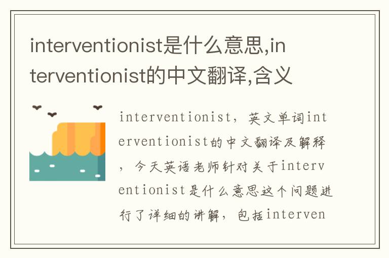 interventionist是什么意思,interventionist的中文翻译,含义,读音发音,用法,造句,参考例句