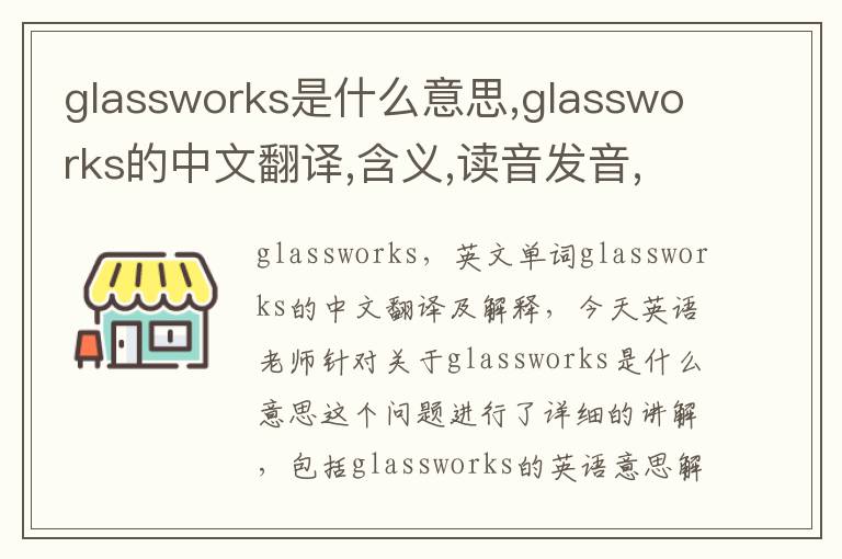 glassworks是什么意思,glassworks的中文翻译,含义,读音发音,用法,造句,参考例句