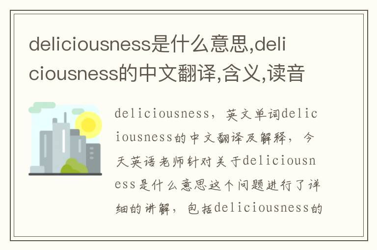 deliciousness是什么意思,deliciousness的中文翻译,含义,读音发音,用法,造句,参考例句