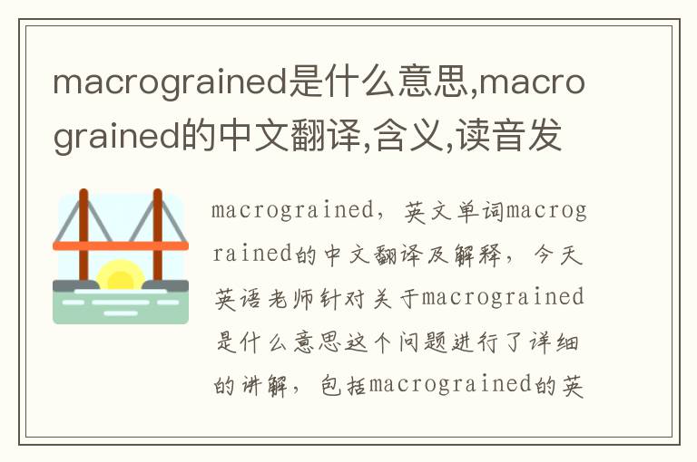 macrograined是什么意思,macrograined的中文翻译,含义,读音发音,用法,造句,参考例句