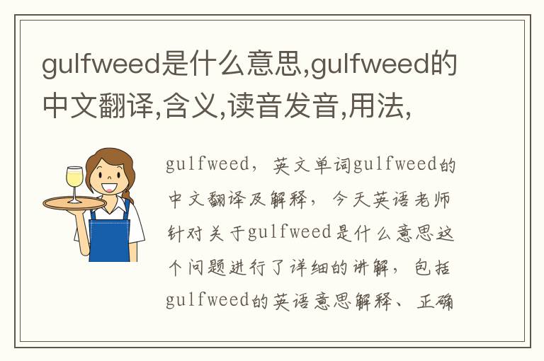 gulfweed是什么意思,gulfweed的中文翻译,含义,读音发音,用法,造句,参考例句