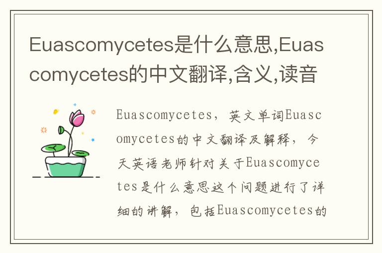 Euascomycetes是什么意思,Euascomycetes的中文翻译,含义,读音发音,用法,造句,参考例句