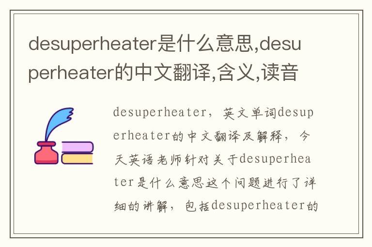 desuperheater是什么意思,desuperheater的中文翻译,含义,读音发音,用法,造句,参考例句