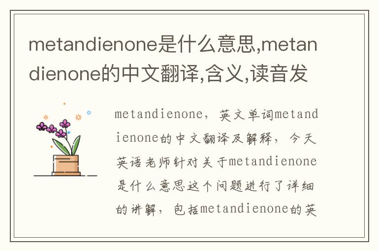 metandienone是什么意思,metandienone的中文翻译,含义,读音发音,用法,造句,参考例句