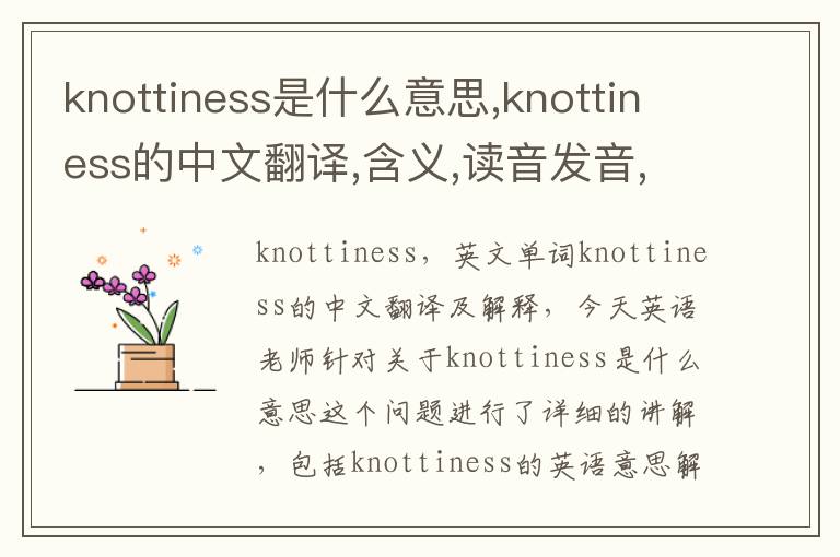 knottiness是什么意思,knottiness的中文翻译,含义,读音发音,用法,造句,参考例句