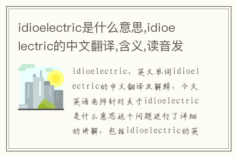 idioelectric是什么意思,idioelectric的中文翻译,含义,读音发音,用法,造句,参考例句