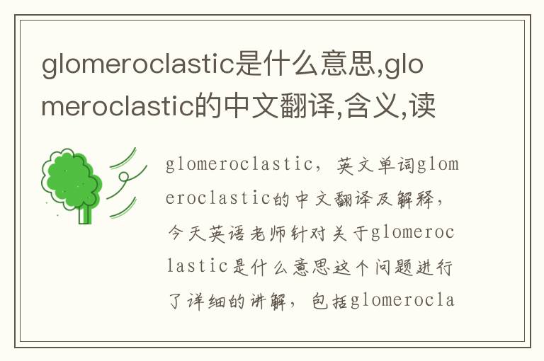 glomeroclastic是什么意思,glomeroclastic的中文翻译,含义,读音发音,用法,造句,参考例句