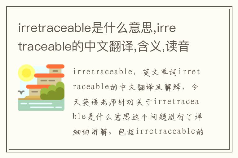 irretraceable是什么意思,irretraceable的中文翻译,含义,读音发音,用法,造句,参考例句