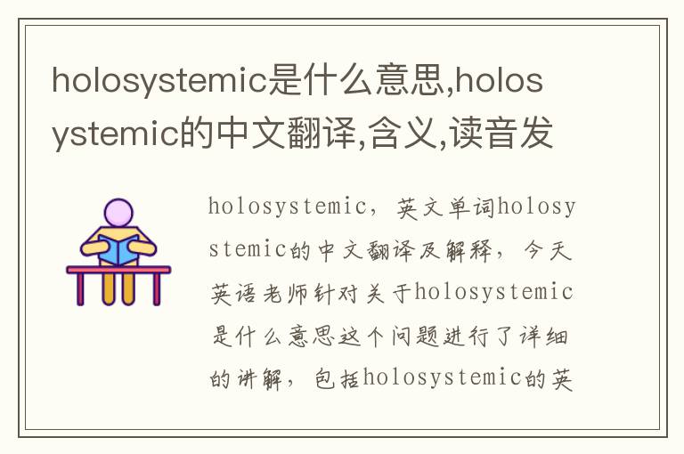 holosystemic是什么意思,holosystemic的中文翻译,含义,读音发音,用法,造句,参考例句