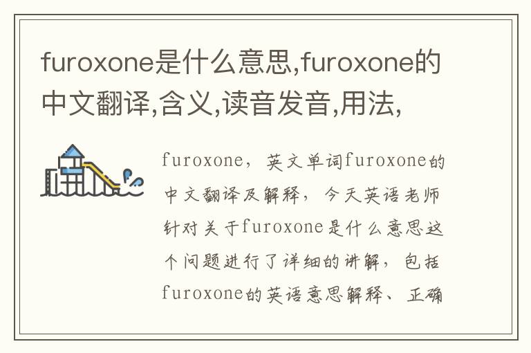 furoxone是什么意思,furoxone的中文翻译,含义,读音发音,用法,造句,参考例句