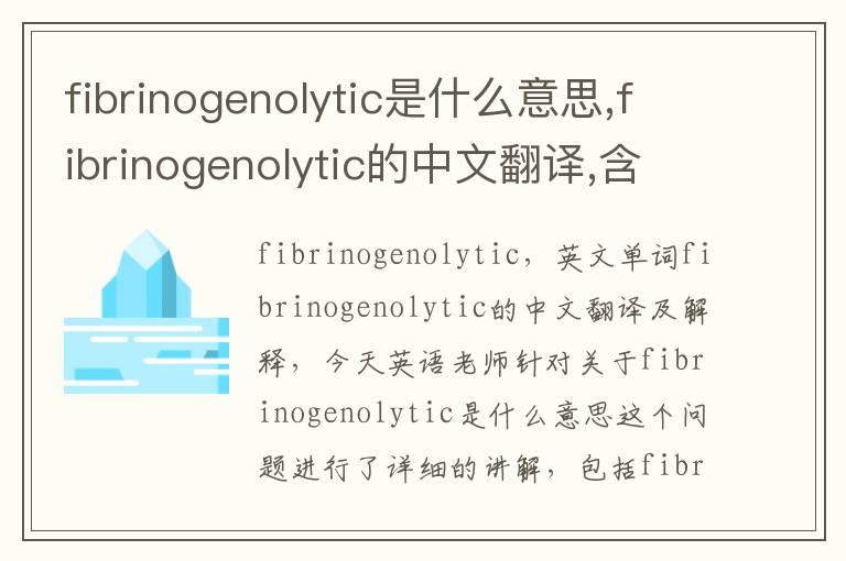 fibrinogenolytic是什么意思,fibrinogenolytic的中文翻译,含义,读音发音,用法,造句,参考例句