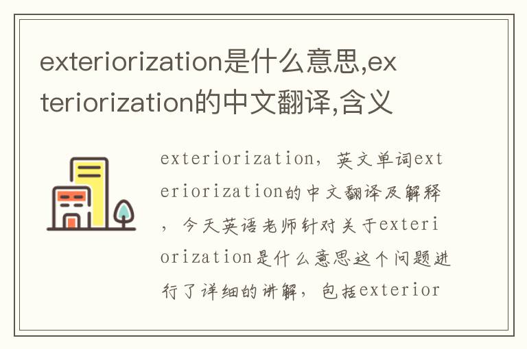 exteriorization是什么意思,exteriorization的中文翻译,含义,读音发音,用法,造句,参考例句