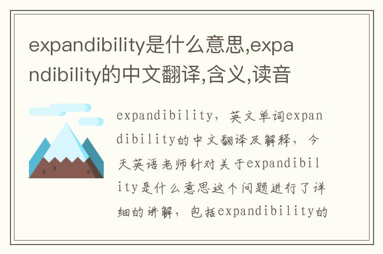 expandibility是什么意思,expandibility的中文翻译,含义,读音发音,用法,造句,参考例句