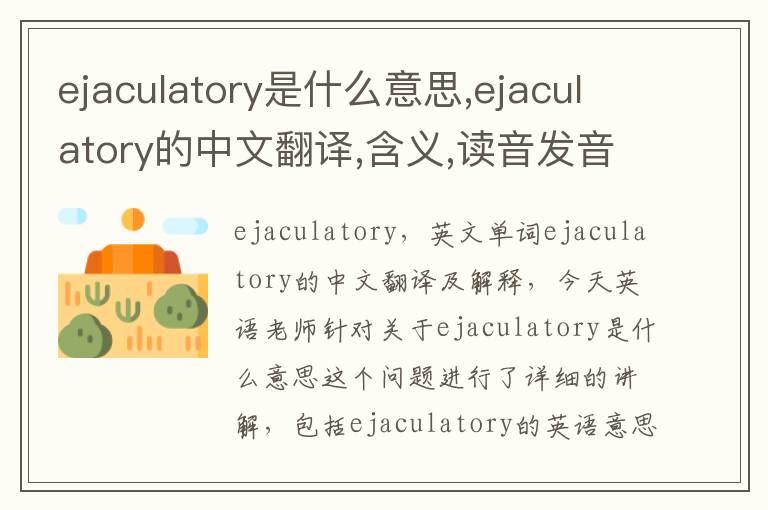 ejaculatory是什么意思,ejaculatory的中文翻译,含义,读音发音,用法,造句,参考例句