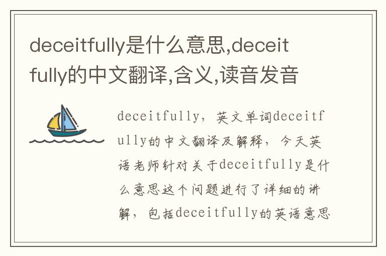 deceitfully是什么意思,deceitfully的中文翻译,含义,读音发音,用法,造句,参考例句