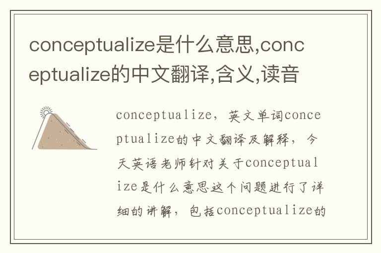 conceptualize是什么意思,conceptualize的中文翻译,含义,读音发音,用法,造句,参考例句