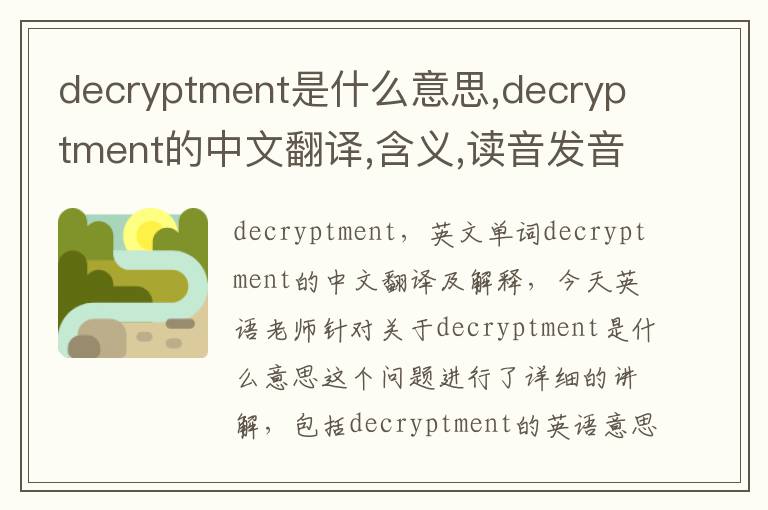 decryptment是什么意思,decryptment的中文翻译,含义,读音发音,用法,造句,参考例句