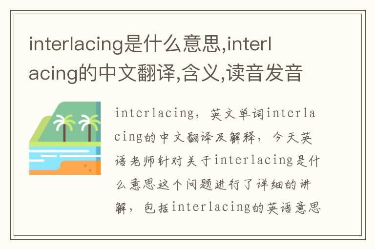 interlacing是什么意思,interlacing的中文翻译,含义,读音发音,用法,造句,参考例句