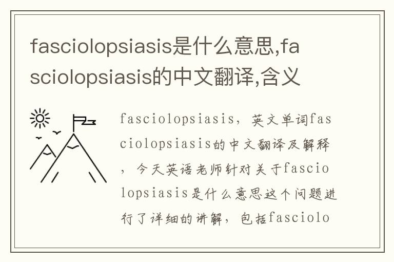 fasciolopsiasis是什么意思,fasciolopsiasis的中文翻译,含义,读音发音,用法,造句,参考例句