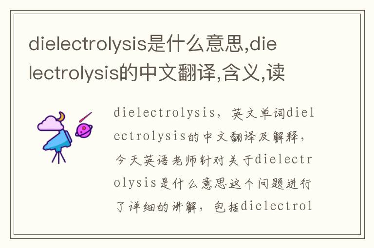 dielectrolysis是什么意思,dielectrolysis的中文翻译,含义,读音发音,用法,造句,参考例句