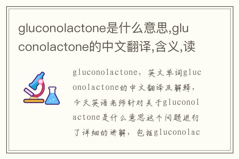 gluconolactone是什么意思,gluconolactone的中文翻译,含义,读音发音,用法,造句,参考例句