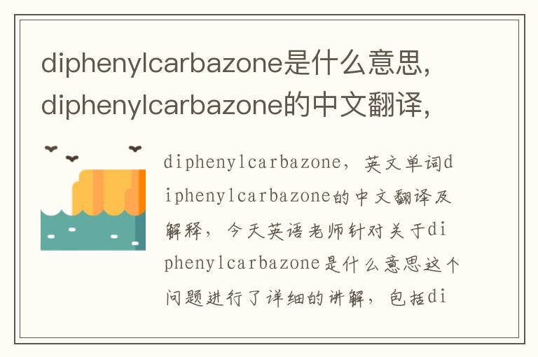 diphenylcarbazone是什么意思,diphenylcarbazone的中文翻译,含义,读音发音,用法,造句,参考例句