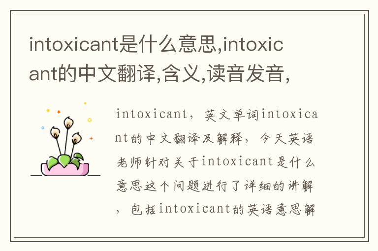 intoxicant是什么意思,intoxicant的中文翻译,含义,读音发音,用法,造句,参考例句