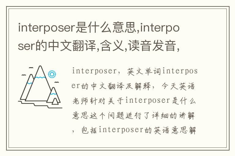 interposer是什么意思,interposer的中文翻译,含义,读音发音,用法,造句,参考例句