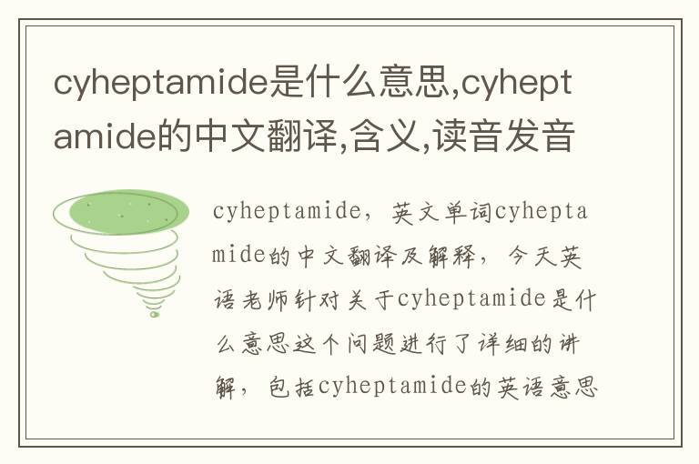 cyheptamide是什么意思,cyheptamide的中文翻译,含义,读音发音,用法,造句,参考例句