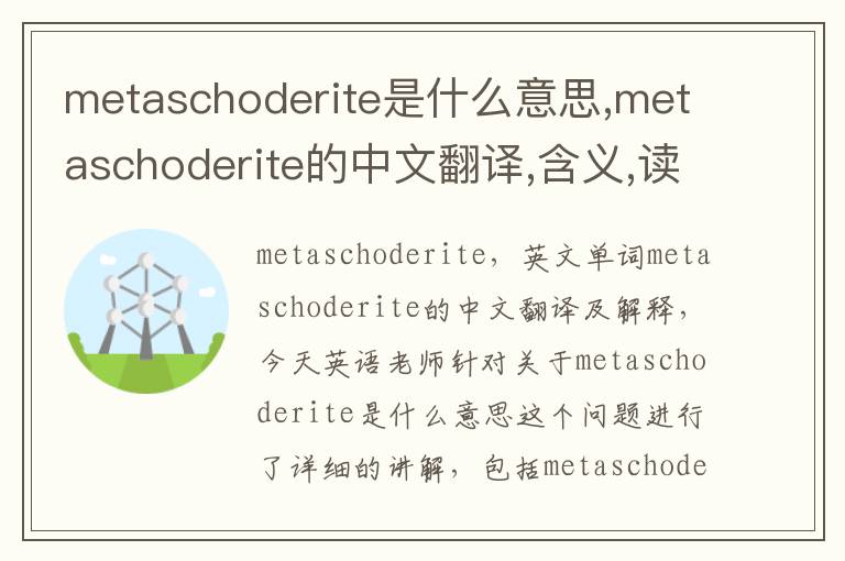 metaschoderite是什么意思,metaschoderite的中文翻译,含义,读音发音,用法,造句,参考例句