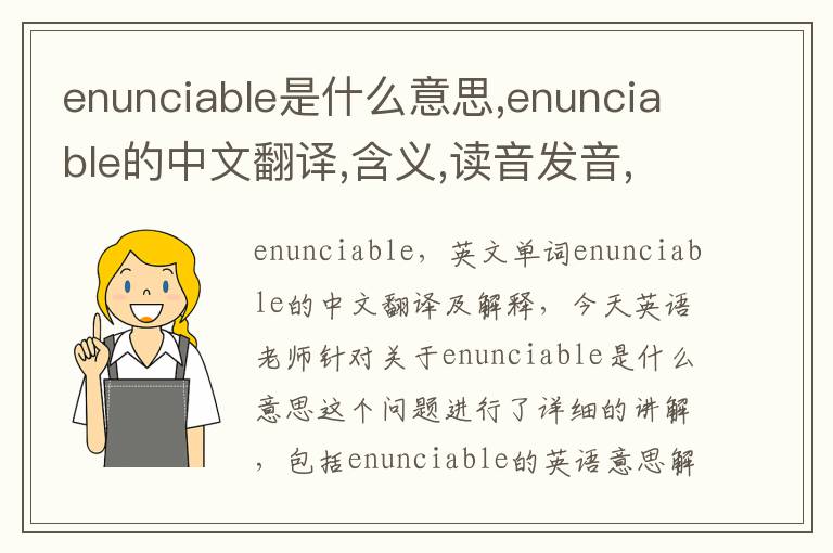 enunciable是什么意思,enunciable的中文翻译,含义,读音发音,用法,造句,参考例句