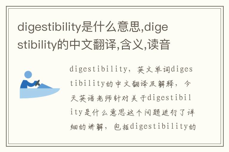 digestibility是什么意思,digestibility的中文翻译,含义,读音发音,用法,造句,参考例句