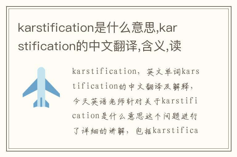 karstification是什么意思,karstification的中文翻译,含义,读音发音,用法,造句,参考例句