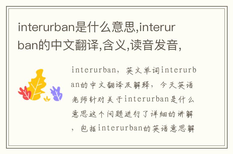 interurban是什么意思,interurban的中文翻译,含义,读音发音,用法,造句,参考例句