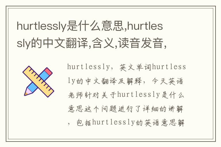 hurtlessly是什么意思,hurtlessly的中文翻译,含义,读音发音,用法,造句,参考例句