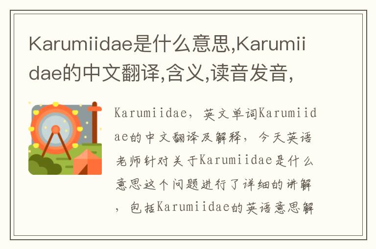 Karumiidae是什么意思,Karumiidae的中文翻译,含义,读音发音,用法,造句,参考例句