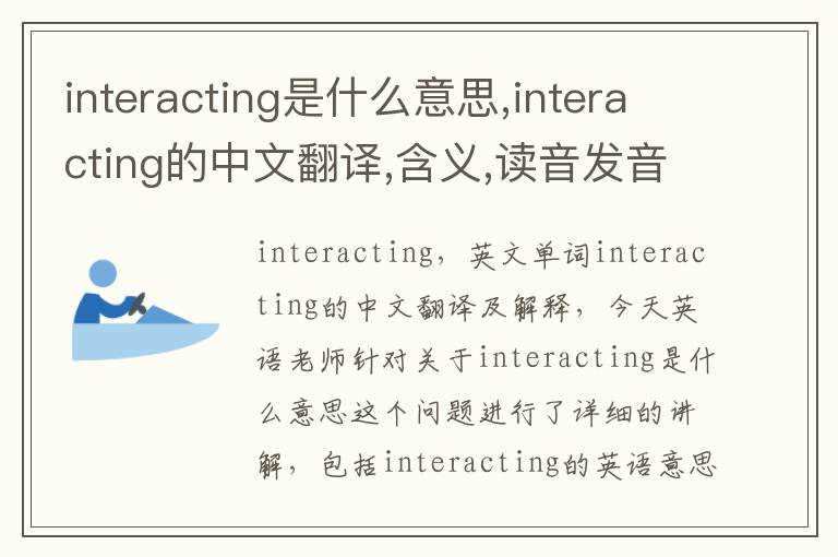 interacting是什么意思,interacting的中文翻译,含义,读音发音,用法,造句,参考例句