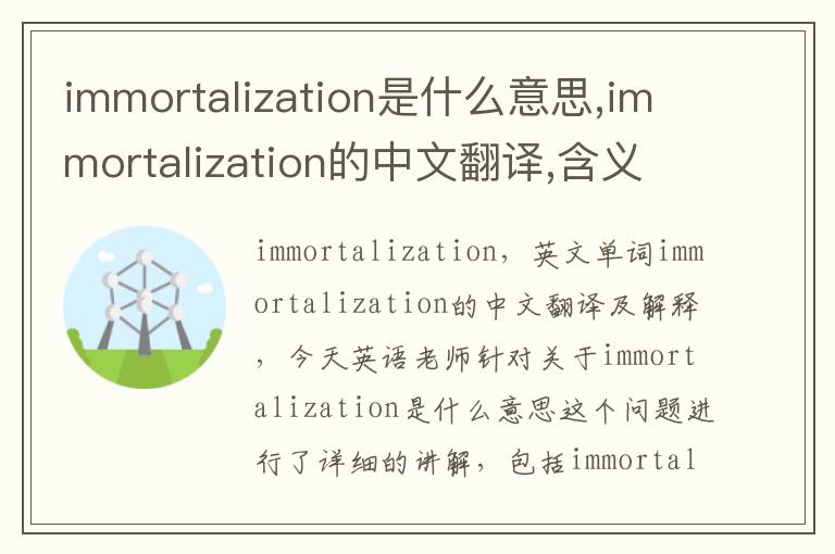 immortalization是什么意思,immortalization的中文翻译,含义,读音发音,用法,造句,参考例句