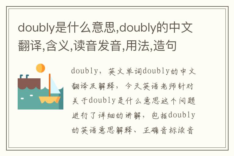 doubly是什么意思,doubly的中文翻译,含义,读音发音,用法,造句,参考例句