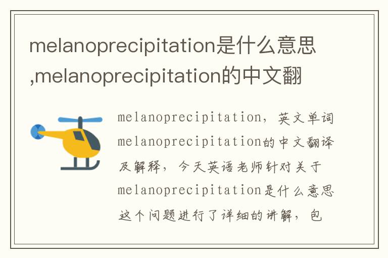 melanoprecipitation是什么意思,melanoprecipitation的中文翻译,含义,读音发音,用法,造句,参考例句