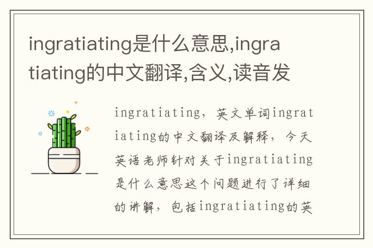 ingratiating是什么意思,ingratiating的中文翻译,含义,读音发音,用法,造句,参考例句