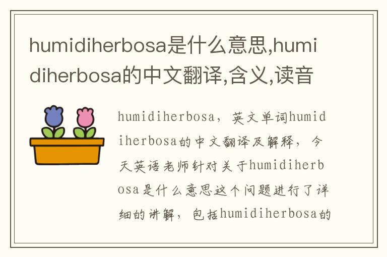 humidiherbosa是什么意思,humidiherbosa的中文翻译,含义,读音发音,用法,造句,参考例句