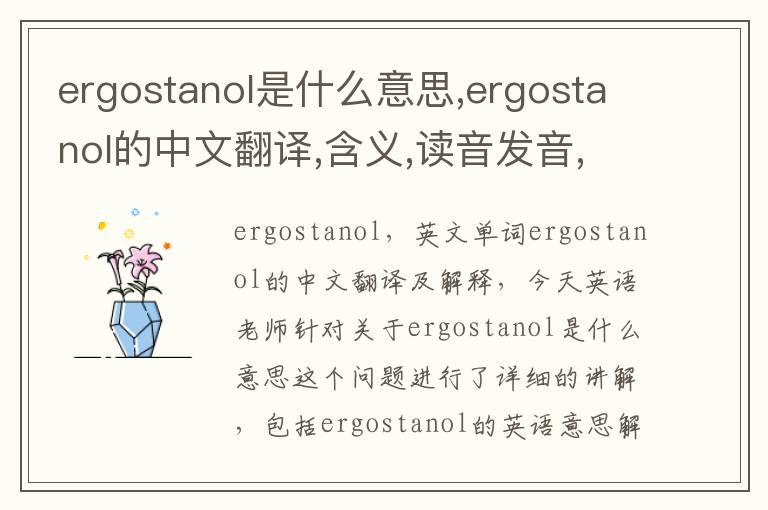 ergostanol是什么意思,ergostanol的中文翻译,含义,读音发音,用法,造句,参考例句