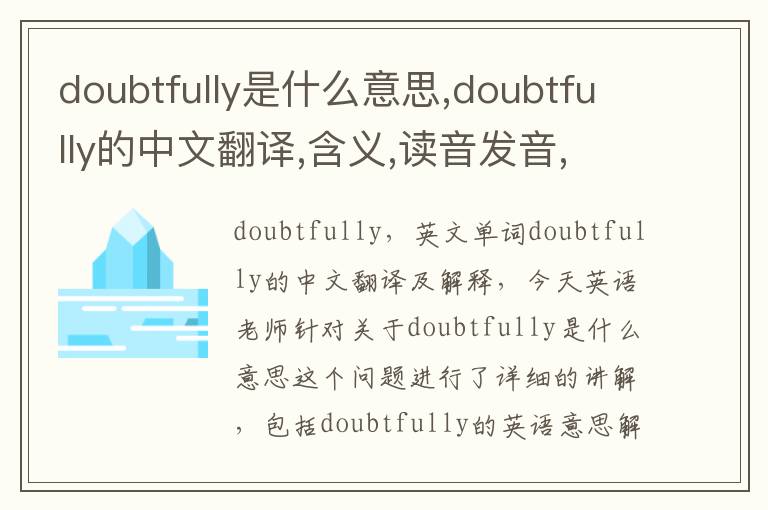 doubtfully是什么意思,doubtfully的中文翻译,含义,读音发音,用法,造句,参考例句