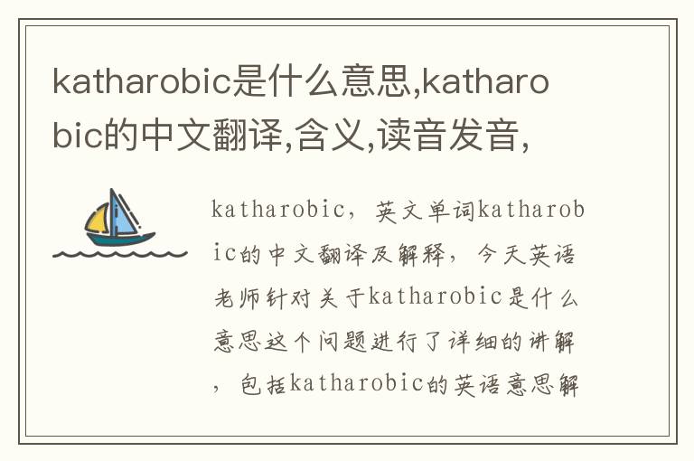 katharobic是什么意思,katharobic的中文翻译,含义,读音发音,用法,造句,参考例句