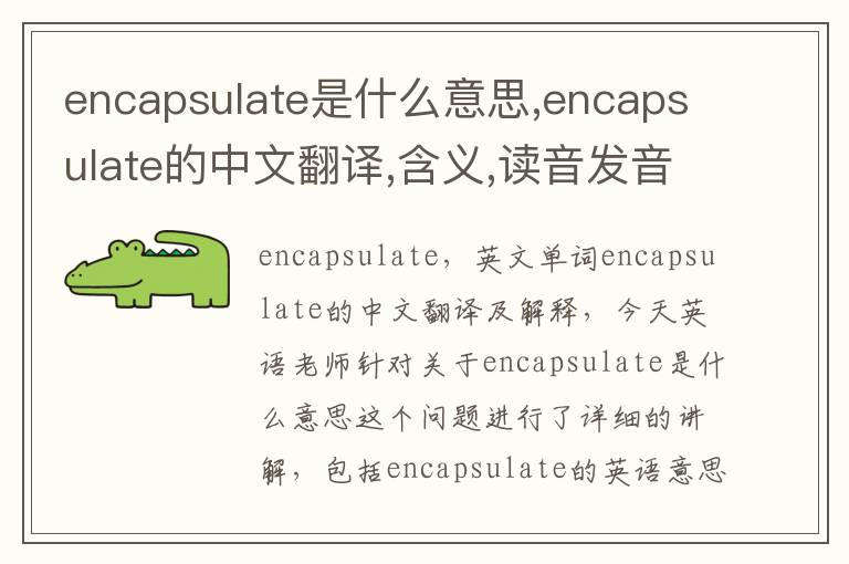 encapsulate是什么意思,encapsulate的中文翻译,含义,读音发音,用法,造句,参考例句