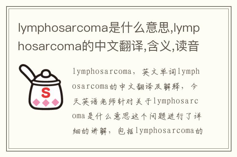 lymphosarcoma是什么意思,lymphosarcoma的中文翻译,含义,读音发音,用法,造句,参考例句